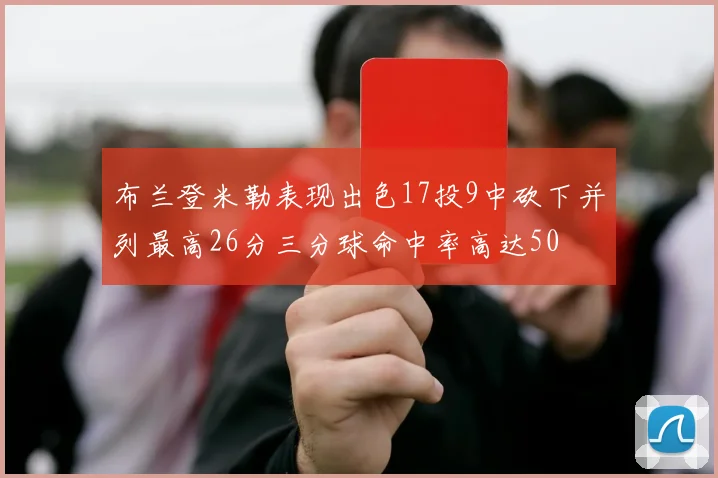 布兰登米勒表现出色17投9中砍下并列最高26分三分球命中率高达50