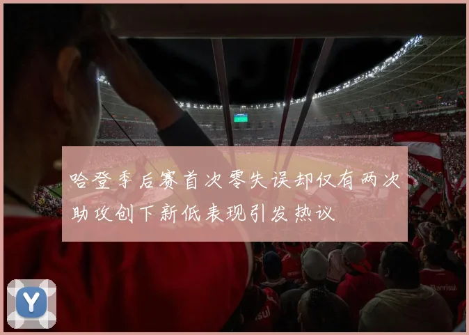 哈登季后赛首次零失误却仅有两次助攻创下新低表现引发热议