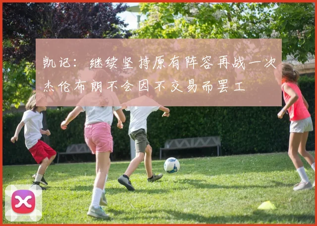 凯记：继续坚持原有阵容再战一次杰伦布朗不会因不交易而罢工