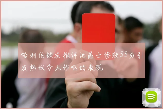 哈利伯顿发推评论爵士惨败55分引发热议令人作呕的表现