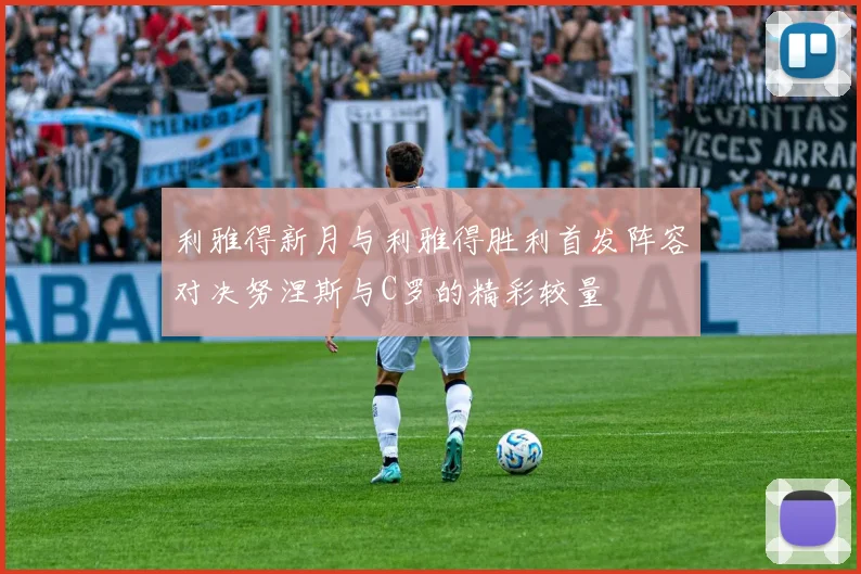 利雅得新月与利雅得胜利首发阵容对决努涅斯与C罗的精彩较量