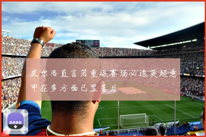 皮尔洛直言若重返赛场必选英超意甲在多方面已显落后