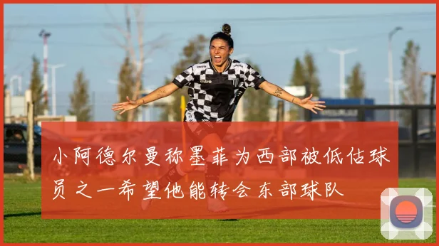 小阿德尔曼称墨菲为西部被低估球员之一希望他能转会东部球队