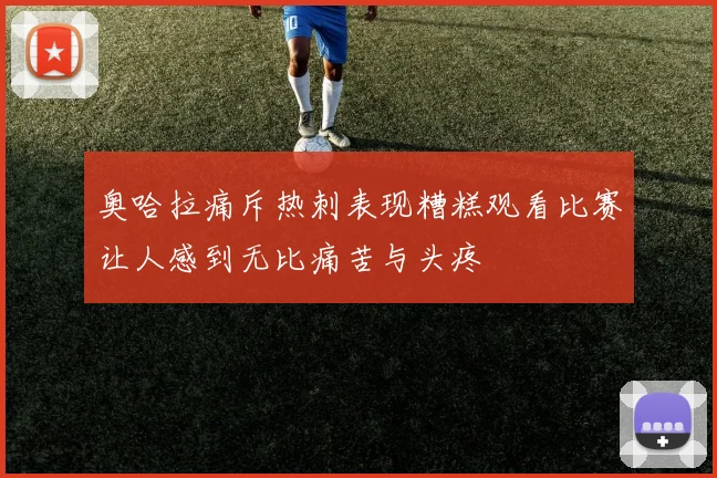 奥哈拉痛斥热刺表现糟糕观看比赛让人感到无比痛苦与头疼