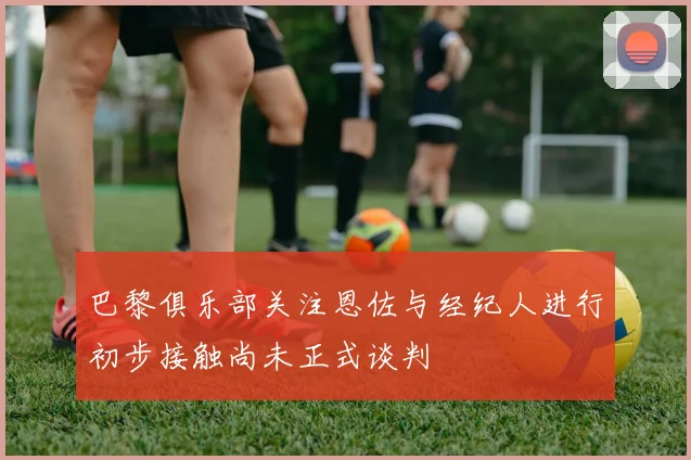 巴黎俱乐部关注恩佐与经纪人进行初步接触尚未正式谈判