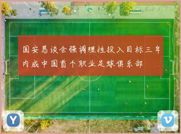 国安恳谈会强调理性投入目标三年内成中国首个职业足球俱乐部