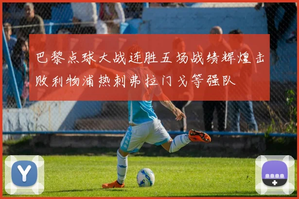 巴黎点球大战连胜五场战绩辉煌击败利物浦热刺弗拉门戈等强队