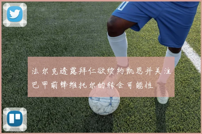 法尔克透露拜仁欲续约凯恩并关注巴甲前锋维托尔的转会可能性