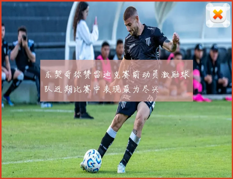 东契奇称赞雷迪克赛前动员激励球队近期比赛中表现最为尽兴