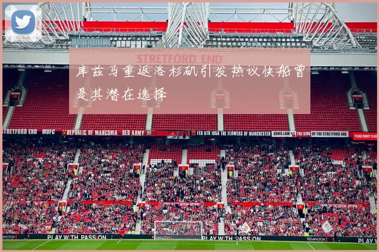 库兹马重返洛杉矶引发热议快船曾是其潜在选择